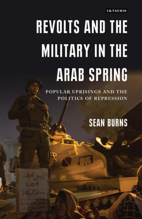 Revolts and the Military in the Arab Spring: Popular Uprisings and the Politics of Repressions