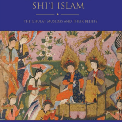 Controversies in Formative Shi’i Islam: The Ghulat Muslims and Their Beliefs