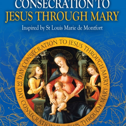 33 Day Consecration to Jesus through Mary: Inspired by St Louis Marie de Montfort