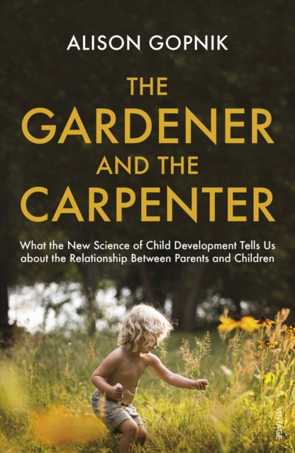 The Gardener and the Carpenter: What the New Science of Child Development Tells Us About the Relationship Between Parents and Children