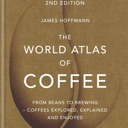 The World Atlas of Coffee: From beans to brewing - coffees explored, explained and enjoyed