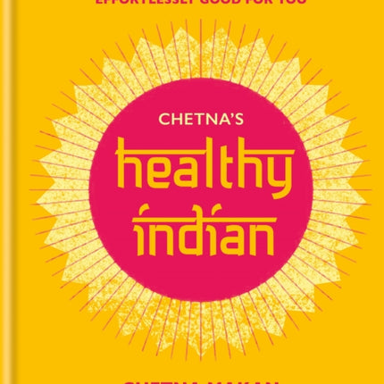 Chetna's Healthy Indian: Everyday family meals effortlessly good for you