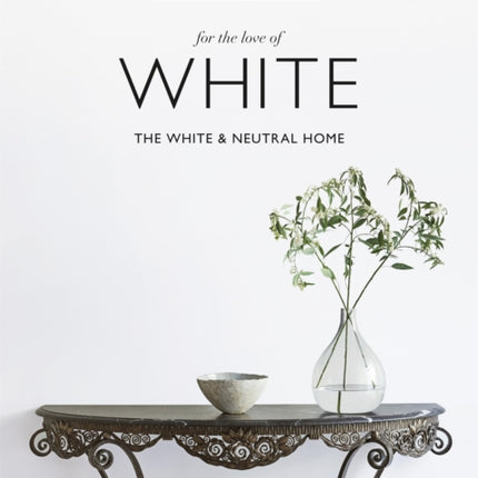 The White Company, For the Love of White: The White & Neutral Home