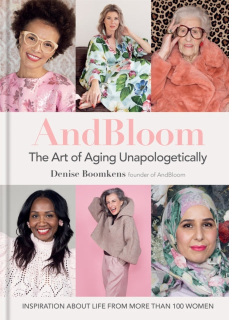 And Bloom The Art of Aging Unapologetically: Inspiration about life from more than 100 women