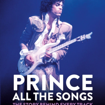 Prince: All the Songs: The Story Behind Every Track