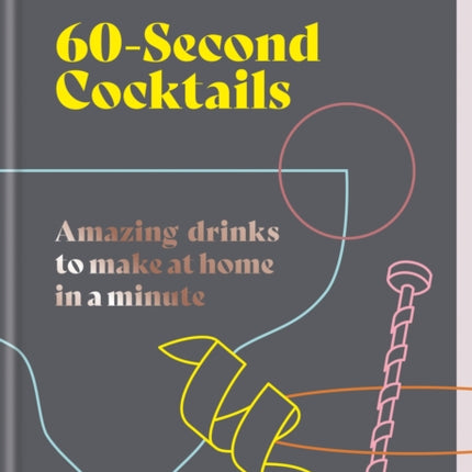 60 Second Cocktails: Amazing drinks to make at home in a minute