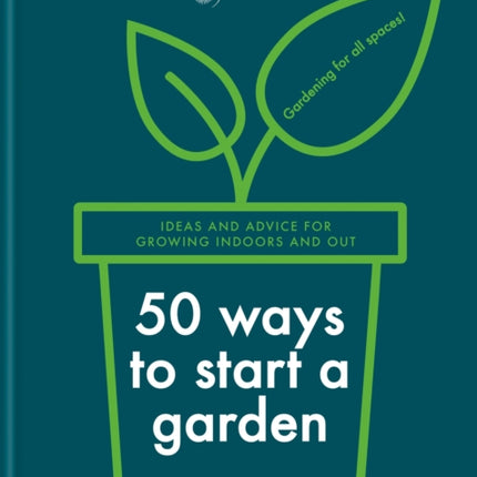 RHS 50 Ways to Start a Garden: Ideas and Inspiration for Growing Indoors and Out