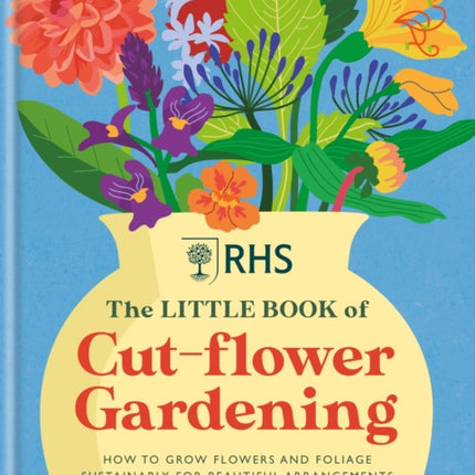 RHS The Little Book of Cut-Flower Gardening: How to grow flowers and foliage sustainably for beautiful arrangements