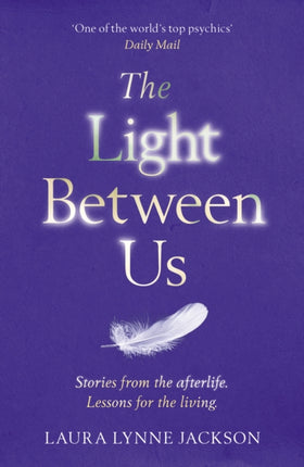 The Light Between Us: Lessons from Heaven That Teach Us to Live Better in the Here and Now