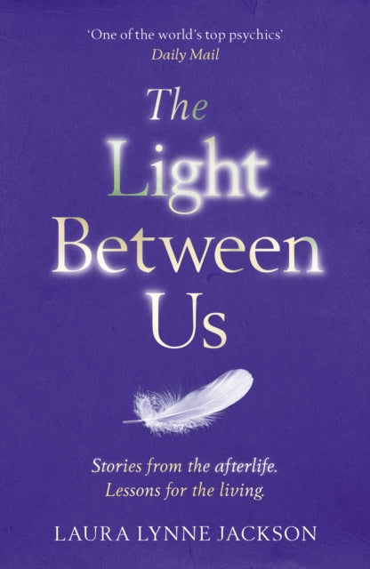 The Light Between Us: Lessons from Heaven That Teach Us to Live Better in the Here and Now