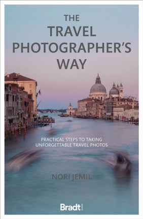 The Travel Photographer's Way: Practical steps to taking unforgettable travel photos