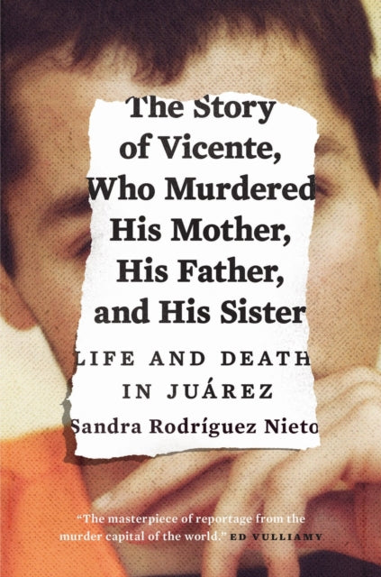 The Story of Vicente, Who Murdered His Mother, His Father, and His Sister: Life and Death in Juárez