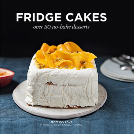 Fridge Cakes: Over 30 No-bake Desserts