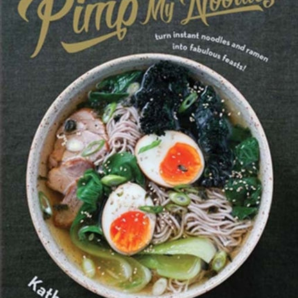 Pimp My Noodles Over 50 quick and easy noodle recipes Turn instant noodles and ramen into fabulous feasts