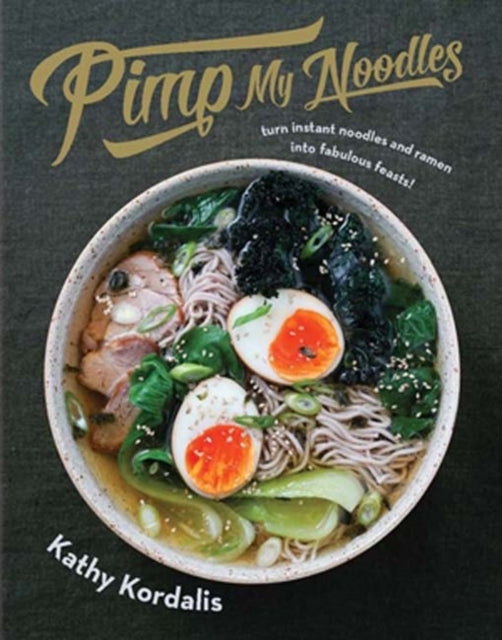 Pimp My Noodles Over 50 quick and easy noodle recipes Turn instant noodles and ramen into fabulous feasts