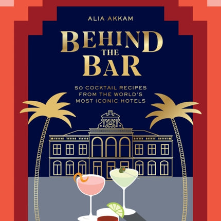 Behind the Bar: 50 Cocktail Recipes from the World's Most Iconic Hotels