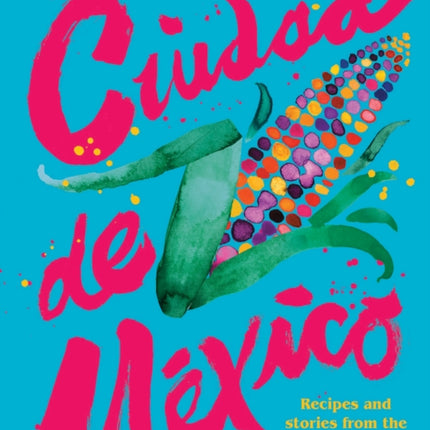 Ciudad de Mexico: Recipes and Stories from the Heart of Mexico City