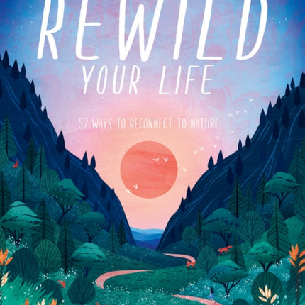 Rewild Your Life: 52 Ways To Reconnect To Nature