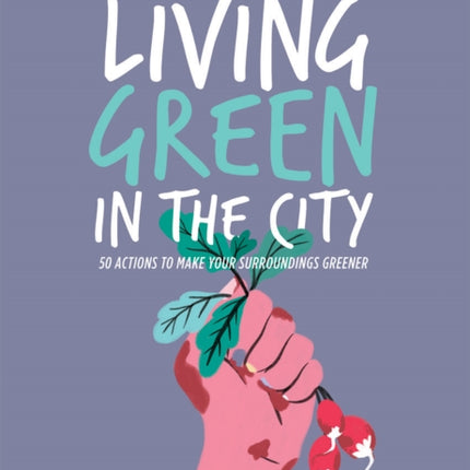 Living Green in the City: 50 Actions to Make Your Surroundings Greener