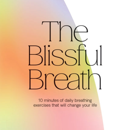 The Blissful Breath: 10 Minutes of Daily Breathing Exercises That Will Change Your Life