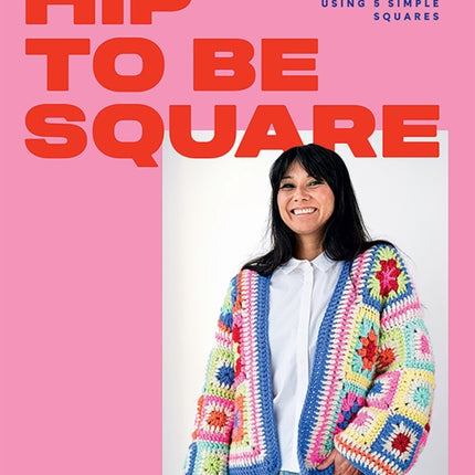 Hip to Be Square: 20 Contemporary Crochet Designs Using 5 Simple Squares