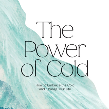 The Power of Cold: How to Embrace the Cold and Change Your Life