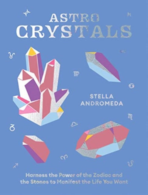 AstroCrystals: Harness the Power of the Zodiac and the Stones to Manifest the Life You Want