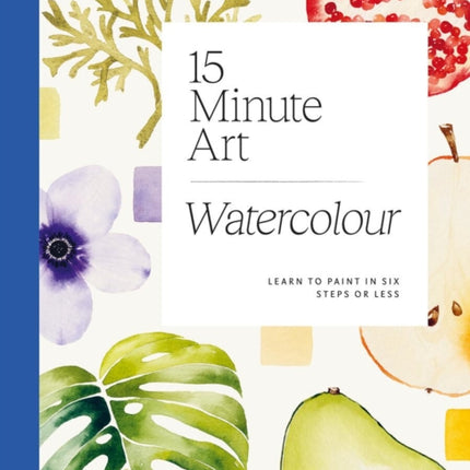 15-minute Art Watercolour: Learn to Paint in Six Steps or Less