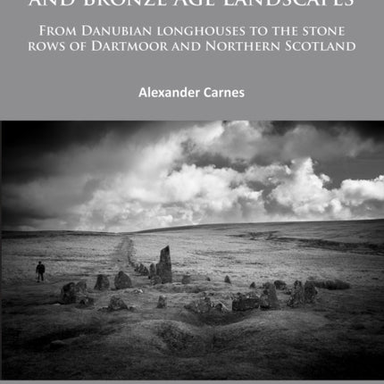 The Evolution of Neolithic and Bronze Age Landscapes: from Danubian Longhouses to the Stone Rows of Dartmoor and Northern Scotland