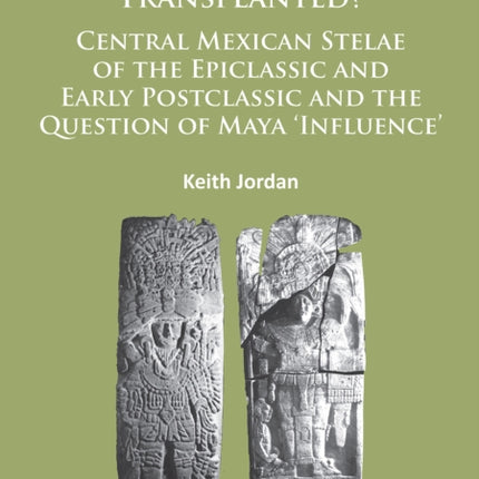 Stone Trees Transplanted? Central Mexican Stelae of the Epiclassic and Early Postclassic and the Question of Maya ‘Influence’