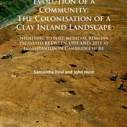 Evolution of a Community: The Colonisation of a Clay Inland Landscape: Neolithic to post-medieval remains excavated over sixteen years at Longstanton in Cambridgeshire