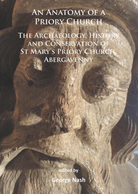 An Anatomy of a Priory Church: The Archaeology, History and Conservation of St Mary’s Priory Church, Abergavenny