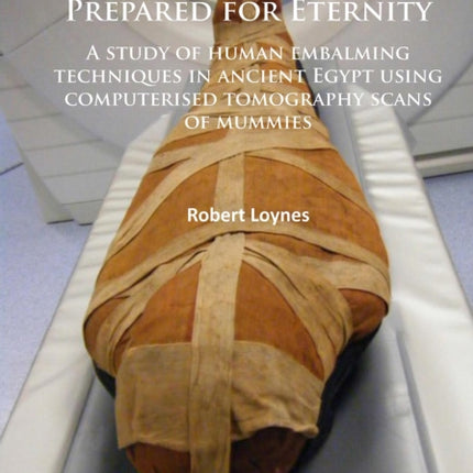 Prepared for Eternity: A study of human embalming techniques in ancient Egypt using computerised tomography scans of mummies