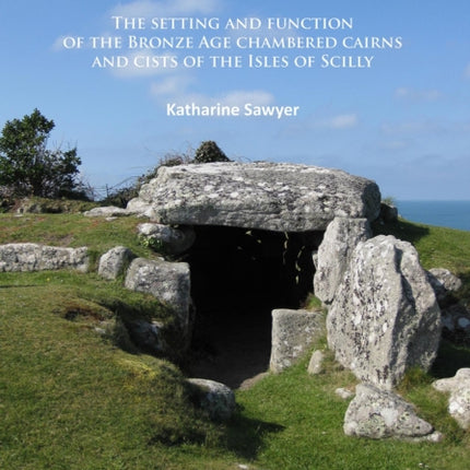 Isles of the Dead?: The setting and function of the Bronze Age chambered cairns and cists of the Isles of Scilly