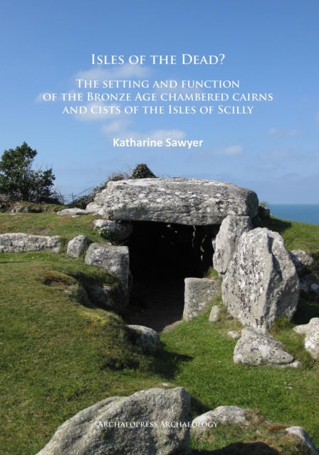 Isles of the Dead?: The setting and function of the Bronze Age chambered cairns and cists of the Isles of Scilly