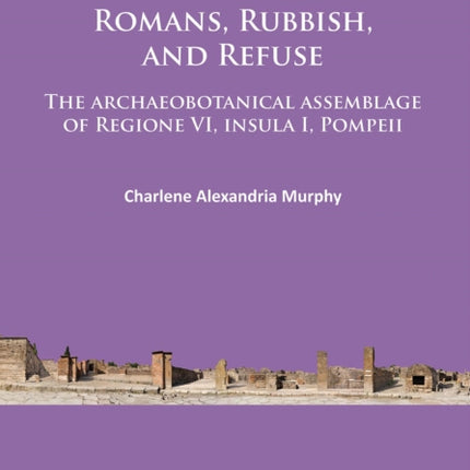 Romans, Rubbish, and Refuse: The archaeobotanical assemblage of Regione VI, insula I, Pompeii