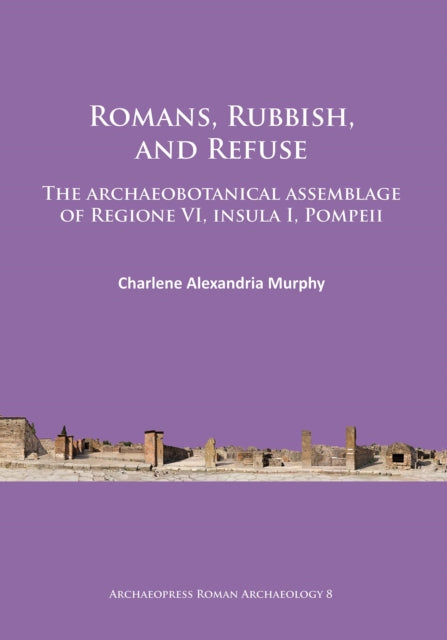 Romans, Rubbish, and Refuse: The archaeobotanical assemblage of Regione VI, insula I, Pompeii