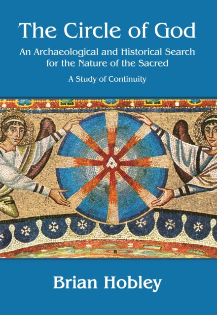 The Circle of God: An archaeological and historical search for the nature of the sacred: A study of continuity