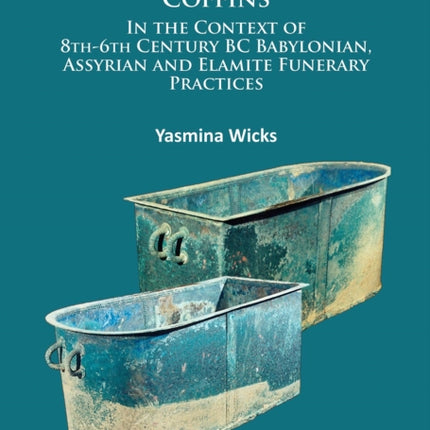 Bronze ‘Bathtub’ Coffins In the Context of 8th-6th Century BC Babylonian, Assyrian and Elamite Funerary Practices