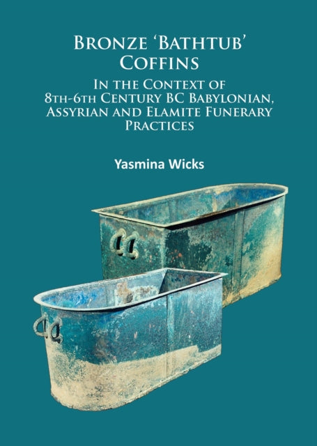 Bronze ‘Bathtub’ Coffins In the Context of 8th-6th Century BC Babylonian, Assyrian and Elamite Funerary Practices