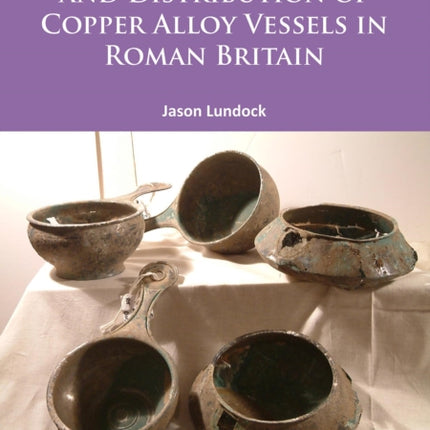 A Study of the Deposition and Distribution of Copper Alloy Vessels in Roman Britain