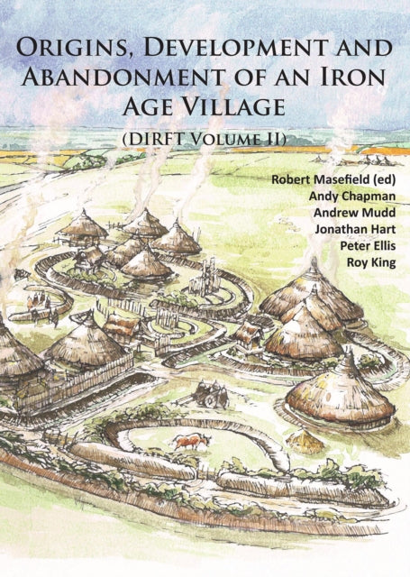 Origins, Development and Abandonment of an Iron Age Village: Further Archaeological Investigations for the Daventry International Rail Freight Terminal, Crick & Kilsby, Northamptonshire 1993-2013 (DIRFT Volume II)