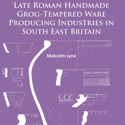 Late Roman Handmade Grog-Tempered Ware Producing Industries in South East Britain