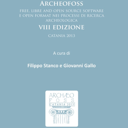 Proceedings of ArcheoFOSS: Free, libre and open source software e open format nei processi di ricerca archeologica: VIII Edizione, Catania 2013