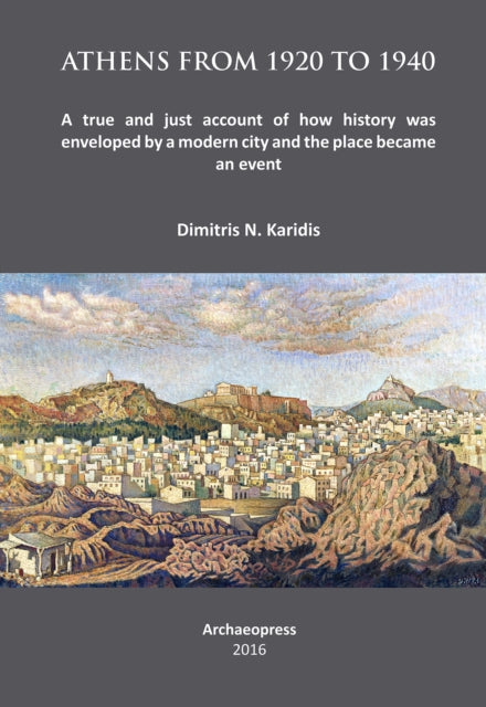 Athens from 1920 to 1940: A true and just account of how History was enveloped by a modern City and the Place became an Event