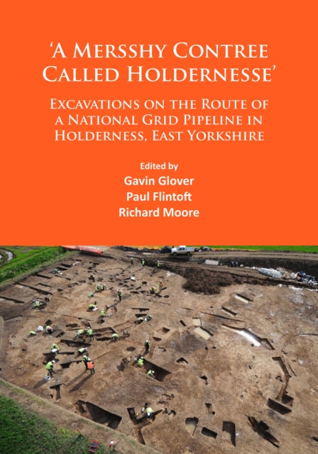 ‘A Mersshy Contree Called Holdernesse’: Excavations on the Route of a National Grid Pipeline in Holderness, East Yorkshire: Rural Life in the Claylands to the East of the Yorkshire Wolds, from the Mesolithic to the Iron Age and Roman Period