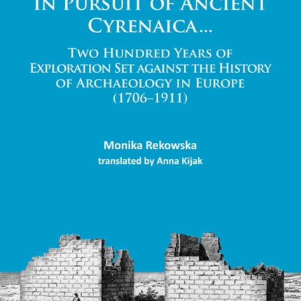 In Pursuit of Ancient Cyrenaica...: Two hundred years of exploration set against the history of archaeology in Europe (1706–1911)