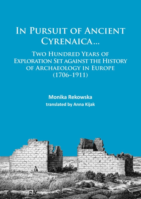 In Pursuit of Ancient Cyrenaica...: Two hundred years of exploration set against the history of archaeology in Europe (1706–1911)