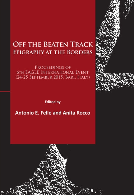 Off the Beaten Track. Epigraphy at the Borders: Proceedings of 6th EAGLE International Event (24-25 September 2015, Bari, Italy)