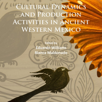 Cultural Dynamics and Production Activities in Ancient Western Mexico: Papers from a symposium held in the Center for Archaeological Research, El Colegio de Michoacán 18-19 September 2014